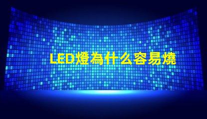 LED燈為什么容易燒燈珠 led燈為什么容易壞